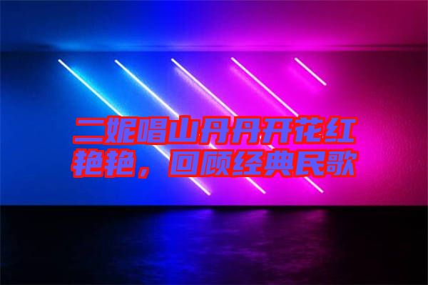 二妮唱山丹丹開花紅艷艷,回顧經典民歌