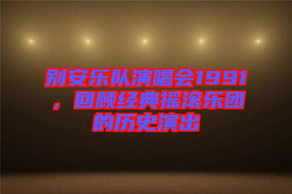 別安樂隊演唱會1991,回顧經典搖滾樂團的歷史演出