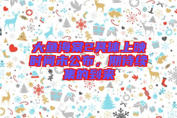 大魚海棠2具體上映時間未公布,期待續集的到來