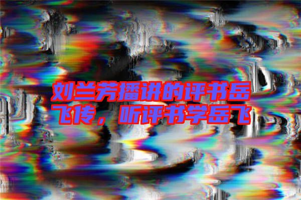 劉蘭芳播講的評(píng)書岳飛傳,聽評(píng)書學(xué)岳飛