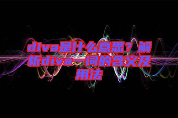 diva是什么意思?解析diva一詞的含義及用法