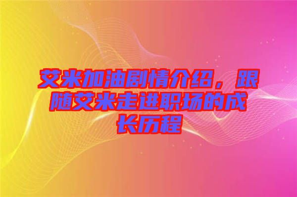 艾米加油劇情介紹,跟隨艾米走進職場的成長歷程