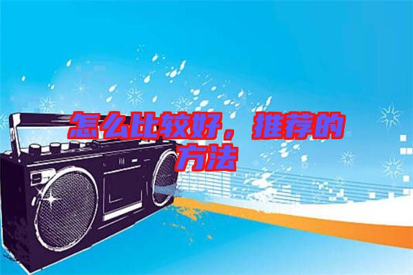 怎么比較好,推薦的方法