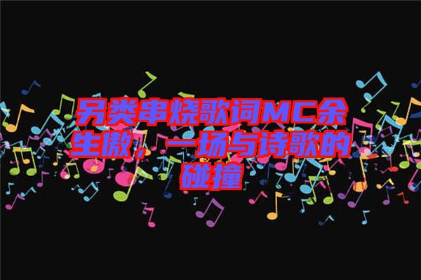 另類串燒歌詞MC余生傲,一場與詩歌的碰撞