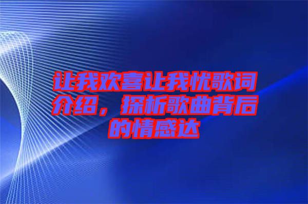 讓我歡喜讓我憂歌詞介紹,探析歌曲背后的情感達(dá)