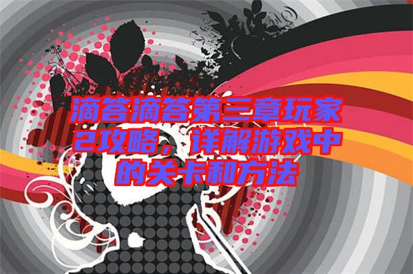 滴答滴答第三章玩家2攻略,詳解游戲中的關卡和方法