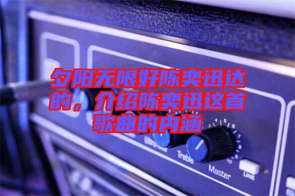 夕陽無限好陳奕迅達的,介紹陳奕迅這首歌曲的內(nèi)涵