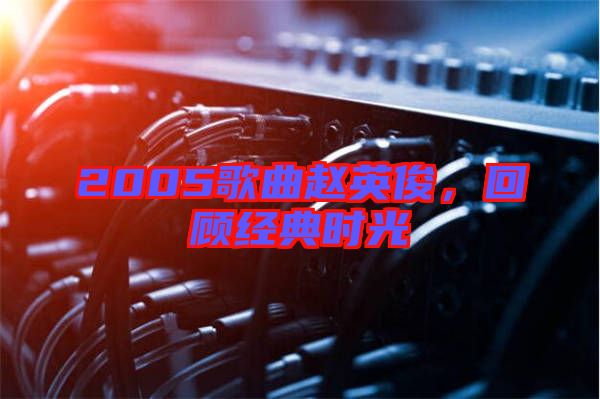 2005歌曲趙英俊,回顧經典時光