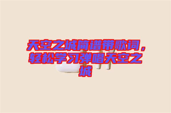 天空之城簡譜帶歌詞,輕松學習彈唱天空之城