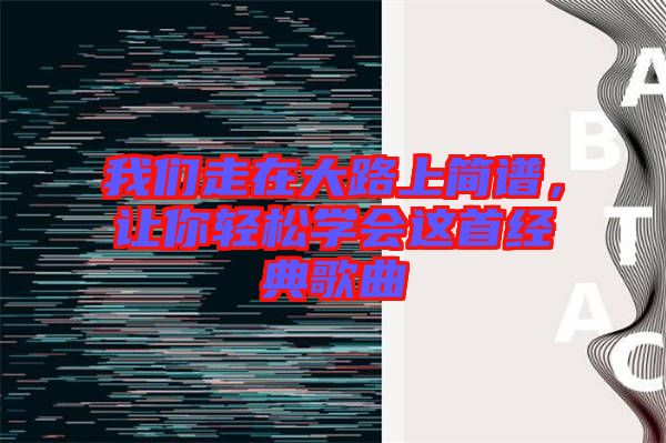 我們走在大路上簡譜,讓你輕松學(xué)會這首經(jīng)典歌曲