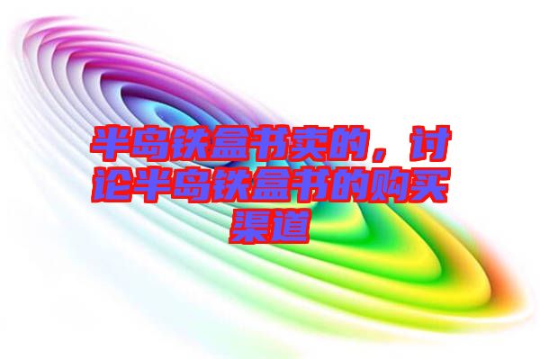 半島鐵盒書賣的,討論半島鐵盒書的購買渠道
