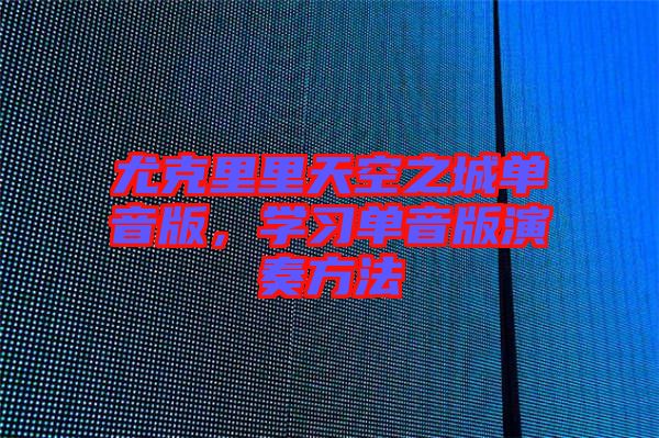 尤克里里天空之城單音版,學(xué)習(xí)單音版演奏方法