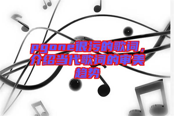 pgone很污的歌詞,介紹當代歌詞的審美趨勢