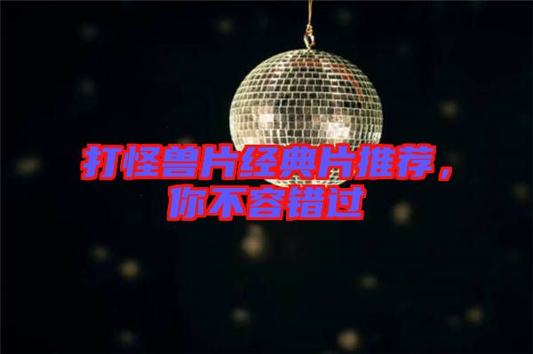 打怪獸片經(jīng)典片推薦,你不容錯過