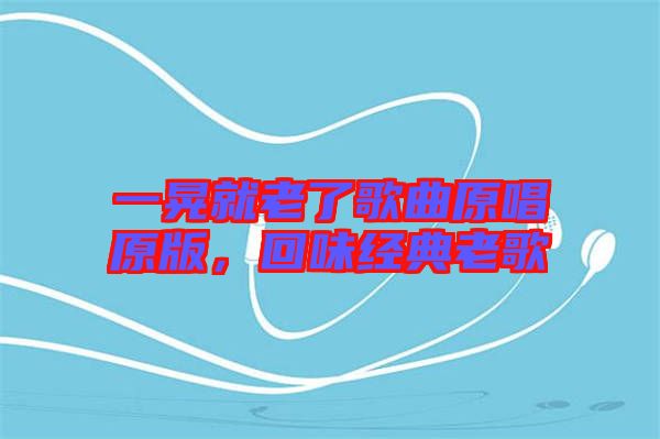 一晃就老了歌曲原唱原版,回味經典老歌