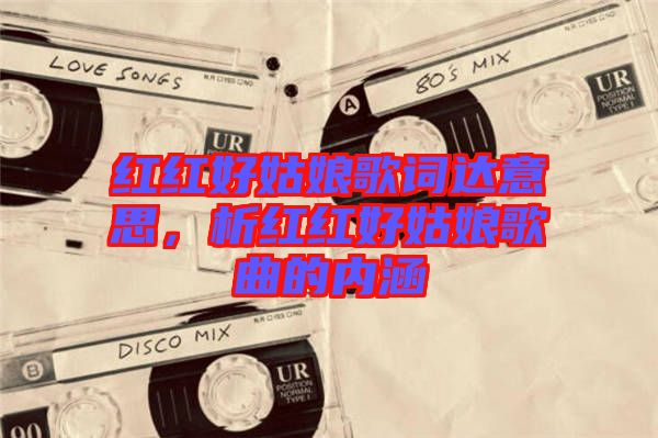 紅紅好姑娘歌詞達意思,析紅紅好姑娘歌曲的內涵