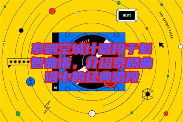 京劇空城計唱段于魁智曲譜,介紹京劇曲譜中的經典唱段