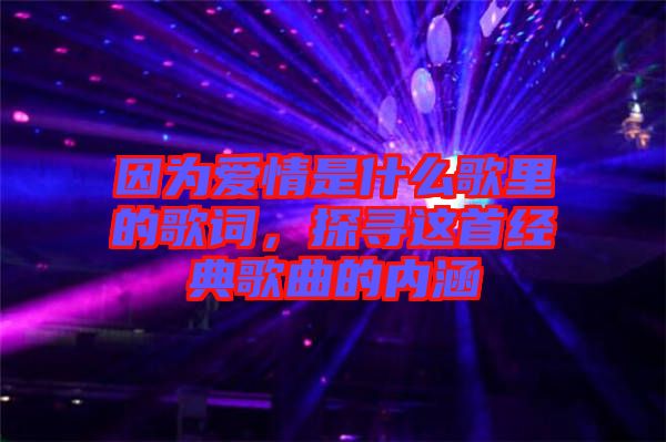 因為愛情是什么歌里的歌詞,探尋這首經典歌曲的內涵
