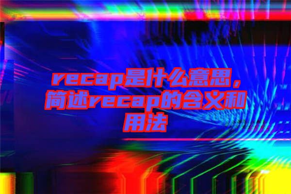 recap是什么意思,簡述recap的含義和用法