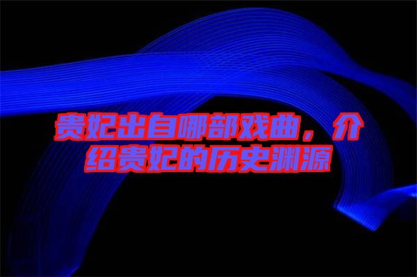 貴妃出自哪部戲曲,介紹貴妃的歷史淵源