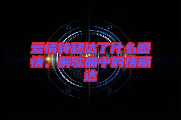 愛情轉(zhuǎn)移達(dá)了什么感情,解歌曲中的情感達(dá)