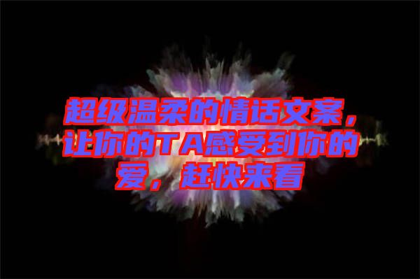 超級溫柔的情話文案,讓你的TA感受到你的愛,趕快來看