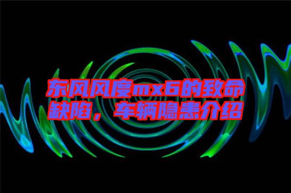 東風風度mx6的致命缺陷,車輛隱患介紹