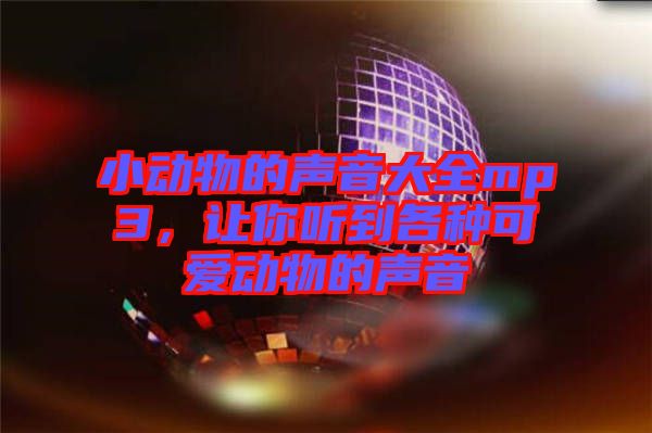 小動(dòng)物的聲音大全mp3,讓你聽到各種可愛動(dòng)物的聲音