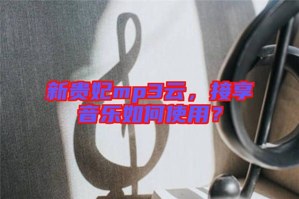 新貴妃mp3云,接享音樂如何使用?
