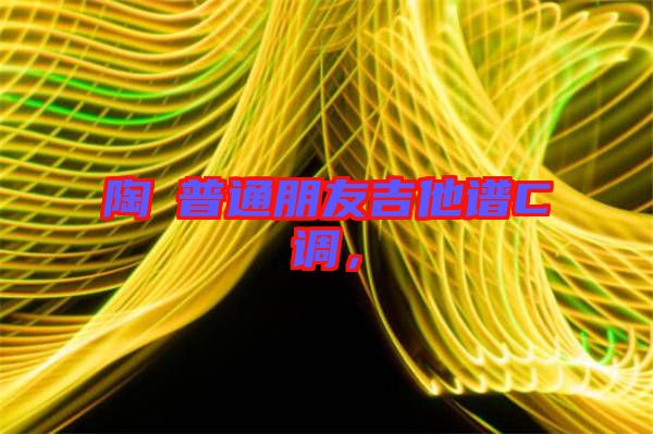 陶喆普通朋友吉他譜C調,