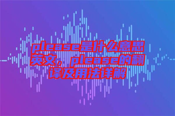 please是什么意思英文,please的翻譯及用法詳解