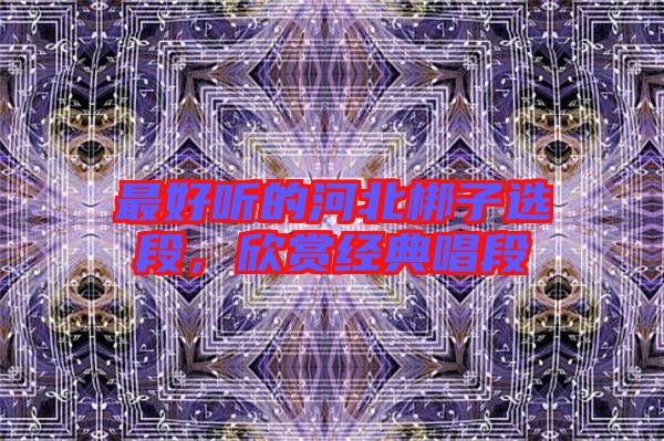 最好聽的河北梆子選段,欣賞經典唱段