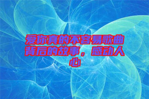 愛你真的不容易歌曲背后的故事,感動人心