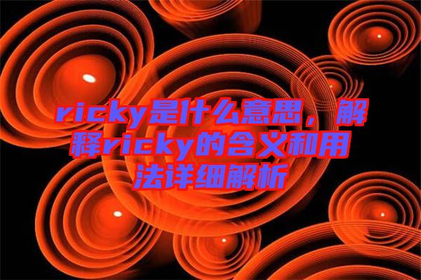 ricky是什么意思，解釋ricky的含義和用法詳細(xì)解析