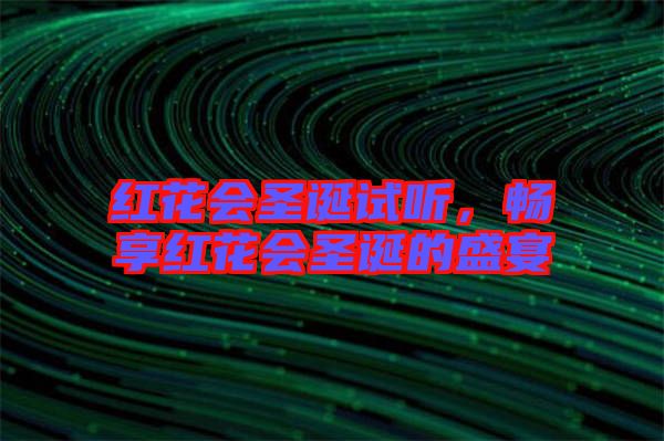 紅花會圣誕試聽,暢享紅花會圣誕的盛宴