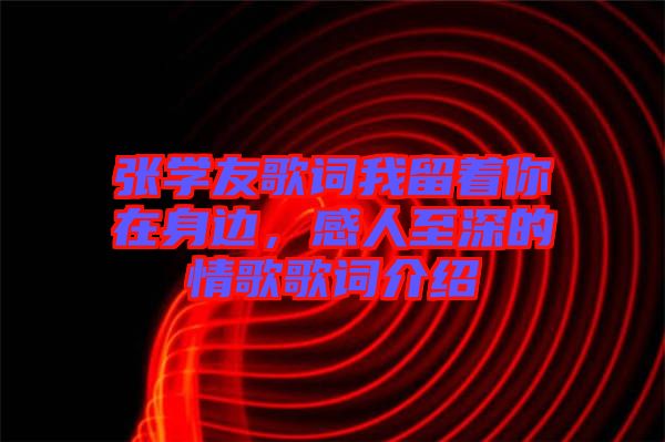 張學(xué)友歌詞我留著你在身邊,感人至深的情歌歌詞介紹