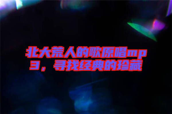 北大荒人的歌原唱mp3,尋找經(jīng)典的珍藏
