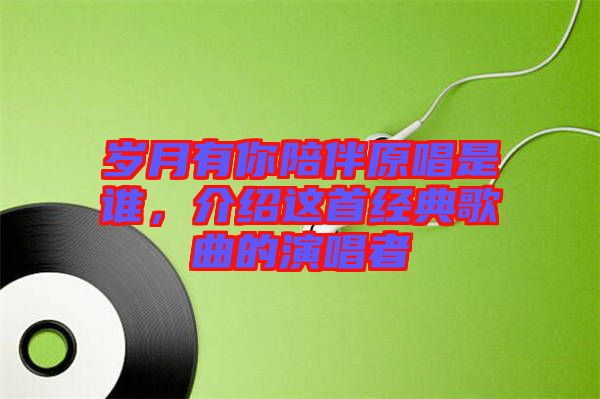 歲月有你陪伴原唱是誰,介紹這首經(jīng)典歌曲的演唱者