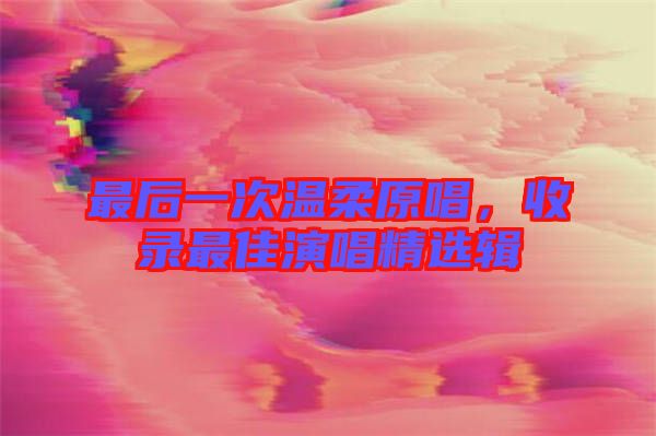 最后一次溫柔原唱,收錄最佳演唱精選輯