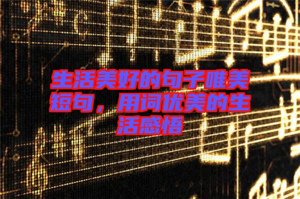 生活美好的句子唯美短句,用詞優美的生活感悟