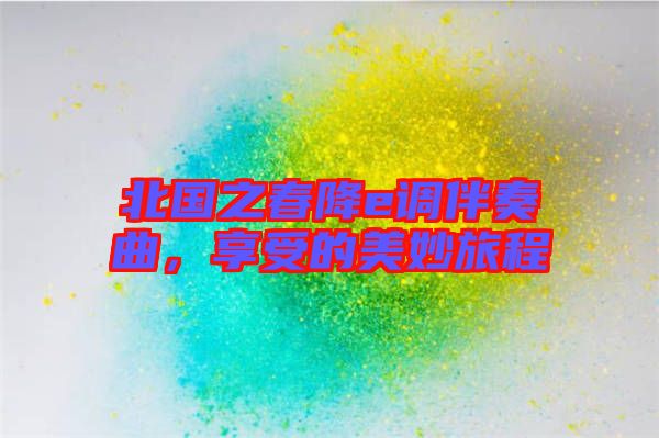 北國之春降e調伴奏曲,享受的美妙旅程