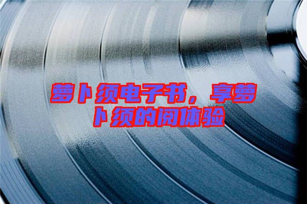 蘿卜須電子書,享蘿卜須的閱體驗