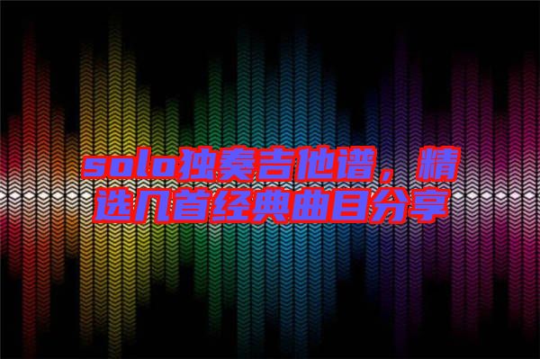 solo獨奏吉他譜,精選幾首經典曲目分享