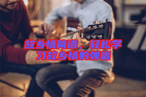 故鄉情簡譜,輕松學習故鄉情的彈唱