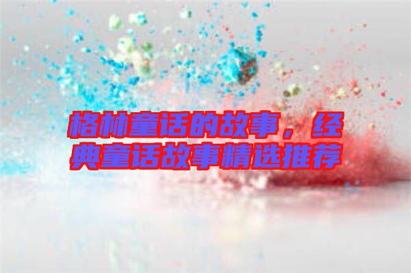 格林童話的故事,經典童話故事精選推薦