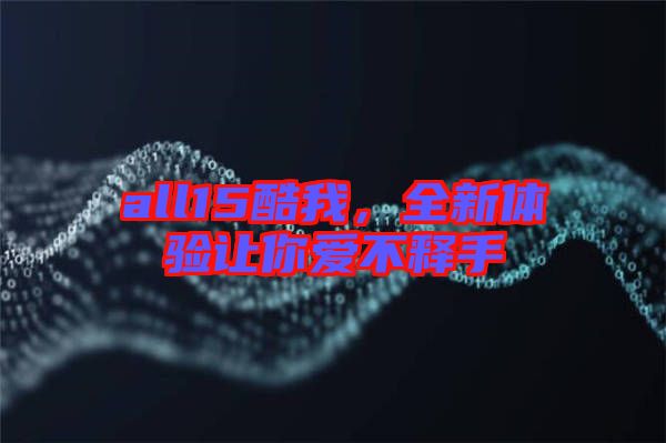 all15酷我,全新體驗讓你愛不釋手