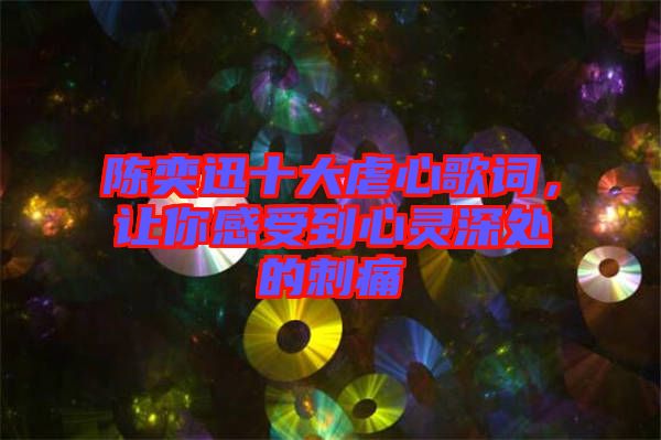 陳奕迅十大虐心歌詞，讓你感受到心靈深處的刺痛