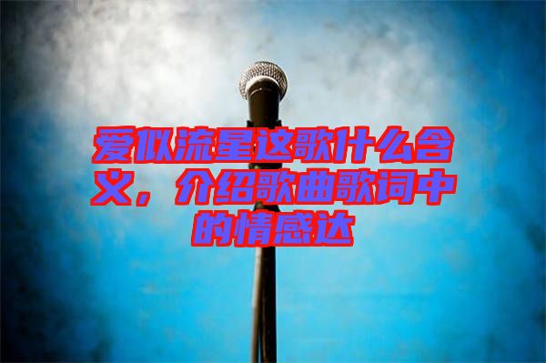愛似流星這歌什么含義,介紹歌曲歌詞中的情感達