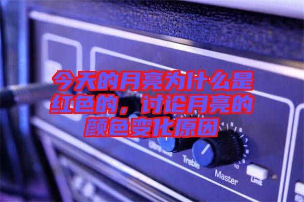 今天的月亮為什么是紅色的，討論月亮的顏色變化原因