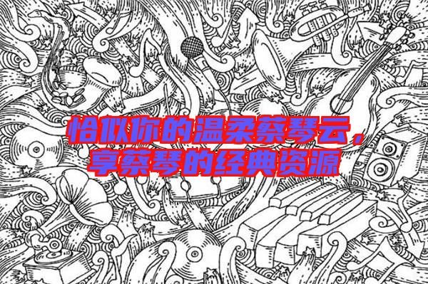 恰似你的溫柔蔡琴云,享蔡琴的經典資源